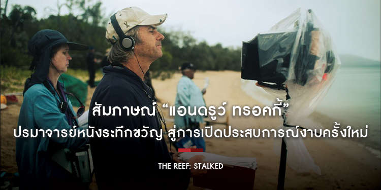 สัมภาษณ์ “แอนดรูว์ ทรอคกี้” ปรมาจารย์หนังระทึกขวัญจาก Black Water สู่การเปิดประสบการณ์งาบครั้งใหม่ใน “The Reef: Stalked ครีบพิฆาต”
